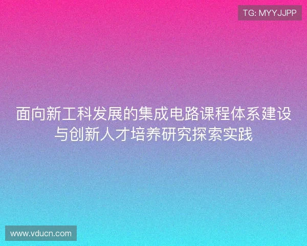 面向新工科发展的集成电路课程体系建设与创新人才培养研究探索实践
